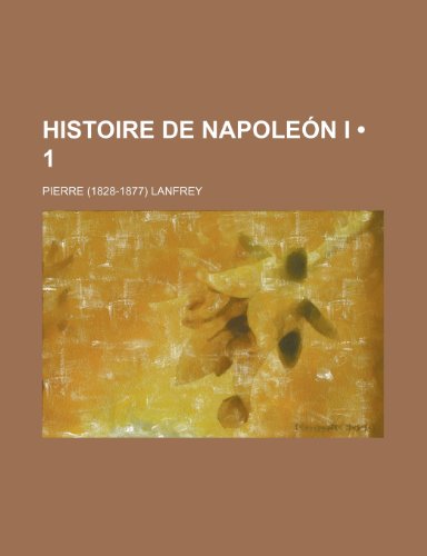 Histoire de NapoleÃ³n I (1) (9781235464911) by Lanfrey, Pierre