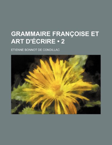 Grammaire Francoise Et Art D'Ecrire (2) (9781235466960) by De Condillac, Etienne Bonnot
