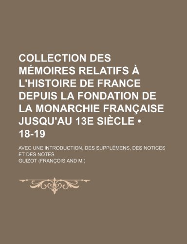 Collection Des Memoires Relatifs A L'Histoire de France Depuis La Fondation de La Monarchie Francaise Jusqu'au 13e Siecle (18-19); Avec Une Introducti (9781235477133) by Guizot