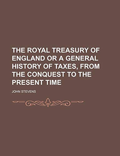 The Royal Treasury of England or a General History of Taxes, From the Conquest to the Present Time (9781235478253) by Stevens, John