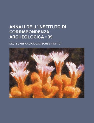 Annali dell'instituto di corrispondenza archeologica (39); Annales de l'institut de correspondance archÃ©ologique (9781235482939) by Institut, Deutsches Archaologisches