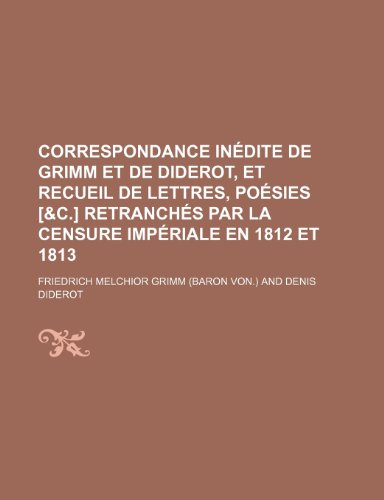 Correspondance in Dite de Grimm Et de Diderot, Et Recueil de Lettres, Po Sies [&C.] Retranch?'s Par La Censure Imp Riale En 1812 Et 1813 (9781235500237) by Grimm, Friedrich Melchior