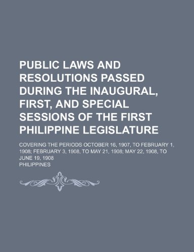 Public Laws and Resolutions Passed During the Inaugural, First, and Special Sessions of the First Philippine Legislature; Covering the Periods October ... May 21, 1908 May 22, 1908, to June 19, 1908 (9781235508424) by Philippines