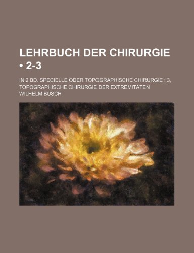 Lehrbuch Der Chirurgie (2-3); In 2 Bd. Specielle Oder Topographische Chirurgie 3, Topographische Chirurgie Der ExtremitÃ¤ten (9781235510342) by Busch, Wilhelm