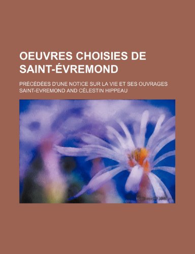 Oeuvres Choisies de Saint-Evremond; Precedees D'Une Notice Sur La Vie Et Ses Ouvrages (9781235514203) by Saint-Evremond