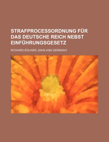 Strafprocessordnung Fur Das Deutsche Reich Nebst Einf Hrungsgesetz (9781235523328) by John, Richard Eduard; Germany