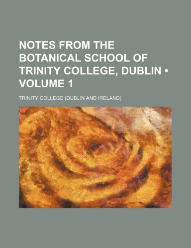 Notes From the Botanical School of Trinity College, Dublin (Volume 1) (9781235531071) by College, Trinity
