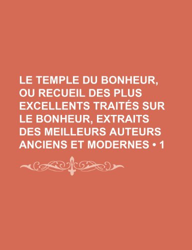 Le Temple Du Bonheur, ou Recueil Des Plus Excellents TraitÃ©s Sur le Bonheur, Extraits Des Meilleurs Auteurs Anciens et Modernes (1) (9781235532610) by Groupe, Livres