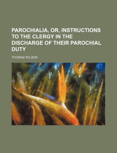 Parochialia, Or, Instructions to the Clergy in the Discharge of Their Parochial Duty (9781235537141) by Wilson, Thomas