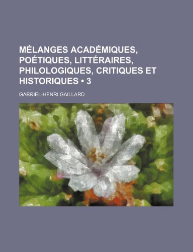 Melanges Academiques, Poetiques, Litteraires, Philologiques, Critiques Et Historiques (3) (9781235540455) by Gaillard, Gabriel Henri