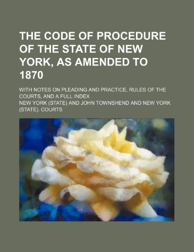 The Code of Procedure of the State of New York, as Amended to 1870; With Notes on Pleading and Practice, Rules of the Courts, and a Full Index (9781235541865) by York, New