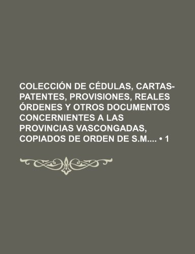 ColecciÃ³n de cÃ©dulas, cartas-patentes, provisiones, reales Ã³rdenes y otros documentos concernientes a las provincias vascongadas, copiados de orden de S.M (1) (9781235543388) by GonzÃ¡lez, TomÃ¡s