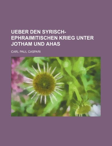 Ueber Den Syrisch-Ephraimitischen Krieg Unter Jotham Und Ahas (9781235543821) by Caspari, Carl Paul