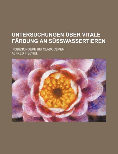 Untersuchungen Uber Vitale Farbung an Susswassertieren; Insbesondere Bei Cladoceren (9781235544408) by Fischel, Alfred