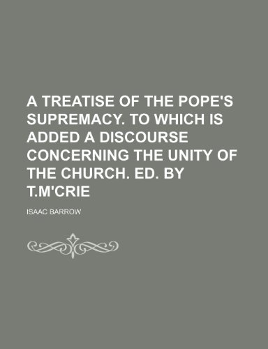 A Treatise of the Pope's Supremacy. to Which Is Added a Discourse Concerning the Unity of the Church. Ed. by T.m'crie (9781235548482) by Barrow, Isaac