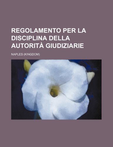 Regolamento Per La Disciplina Della Autorita Giudiziarie (9781235548840) by Naples
