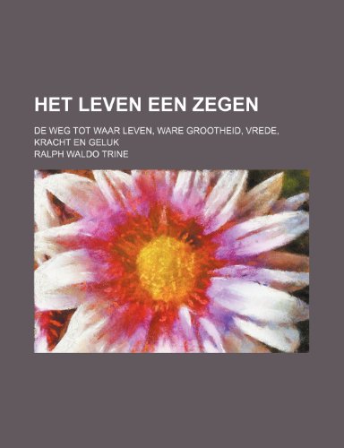 Het Leven Een Zegen; De Weg Tot Waar Leven, Ware Grootheid, Vrede, Kracht En Geluk (9781235549366) by Trine, Ralph Waldo