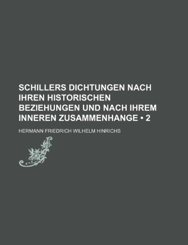 Schillers Dichtungen Nach Ihren Historischen Beziehungen Und Nach Ihrem Inneren Zusammenhange (2) (9781235552397) by Hinrichs, Hermann Friedrich Wilhelm