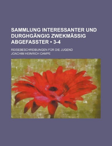 Sammlung Interessanter Und Durghgangig Zwekmassig Abgefasster (3-4); Reisebeschreibungen Fur Die Jugend (9781235552816) by Campe, Joachim Heinrich .. [From Old CA