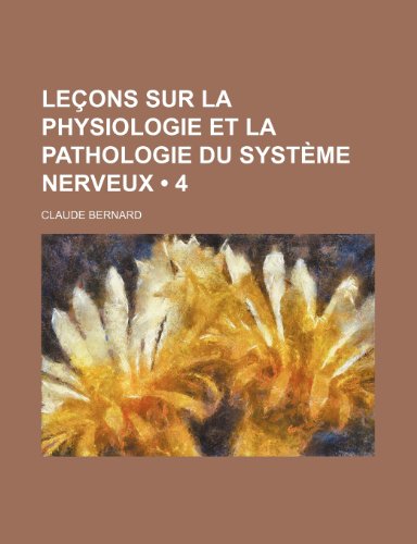 Lecons Sur La Physiologie Et La Pathologie Du Systeme Nerveux (4) (9781235553424) by Bernard, Claude