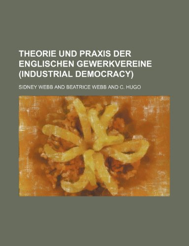 Theorie Und Praxis Der Englischen Gewerkvereine (Industrial Democracy) - Webb, Sidney