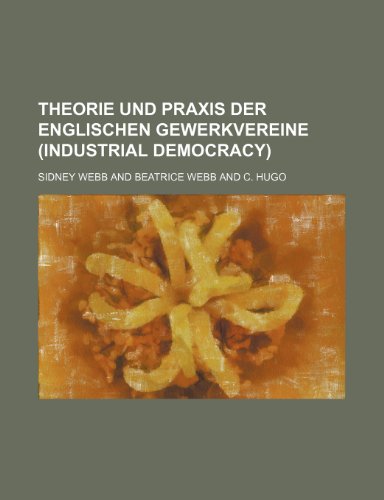 Theorie Und Praxis Der Englischen Gewerkvereine (Industrial Democracy) (9781235557347) by Webb, Sidney