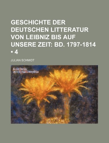 Geschichte Der Deutschen Litteratur Von Leibniz Bis Auf Unsere Zeit (4); Bd. 1797-1814 (9781235557811) by Schmidt, Julian