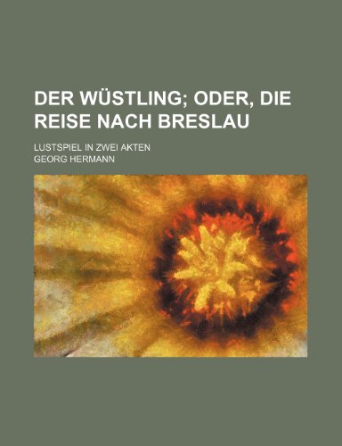 Der Wustling; Oder, Die Reise Nach Breslau. Lustspiel in Zwei Akten (9781235558986) by Hermann, Georg