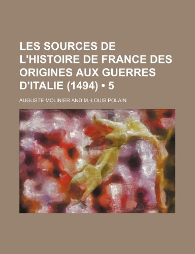 Les Sources de L'Histoire de France Des Origines Aux Guerres D'Italie (1494) (5) (9781235560439) by Molinier, Auguste