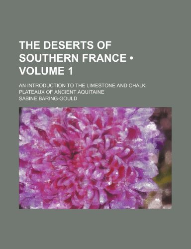 The Deserts of Southern France (Volume 1); An Introduction to the Limestone and Chalk Plateaux of Ancient Aquitaine (9781235568138) by Baring-Gould, Sabine