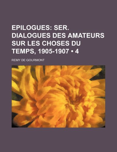 Epilogues (4); Ser. Dialogues Des Amateurs Sur Les Choses Du Temps, 1905-1907 (9781235575433) by De Gourmont, Remy