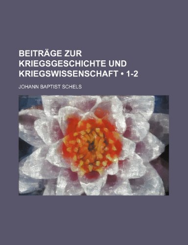 Beitrage Zur Kriegsgeschichte Und Kriegswissenschaft (1-2) (9781235575945) by Schels, Johann Baptist