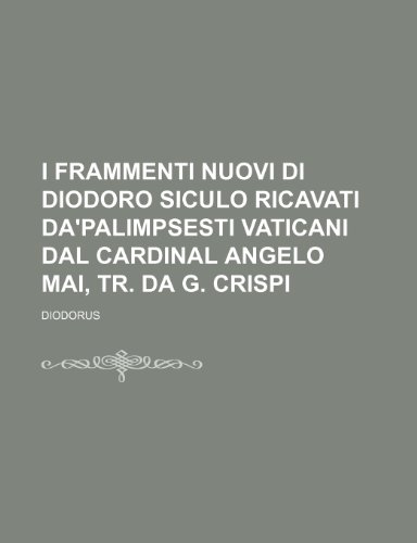 I Frammenti Nuovi Di Diodoro Siculo Ricavati Da'palimpsesti Vaticani Dal Cardinal Angelo Mai, Tr. Da G. Crispi (9781235583896) by Diodorus