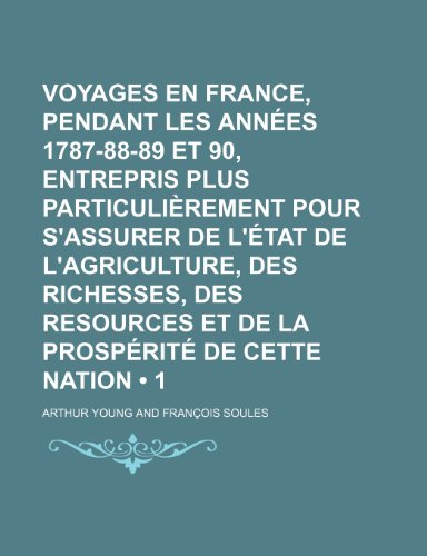 Voyages En France, Pendant Les Annees 1787-88-89 Et 90, Entrepris Plus Particulierement Pour S'Assurer de L'Etat de L'Agriculture, Des Richesses, Des (9781235585173) by Young, Arthur