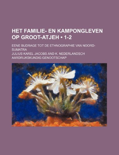 Het Familie- En Kampongleven Op Groot-Atjeh (1-2); Eene Bijdrage Tot de Ethnographie Van Noord-Sumatra (9781235586255) by Jacobs, Julius Karel