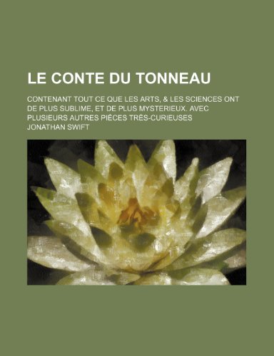 Le Conte Du Tonneau; Contenant Tout Ce Que Les Arts, & Les Sciences Ont de Plus Sublime, Et de Plus Mysterieux. Avec Plusieurs Autres Pieces Tres-Cur (9781235587184) by Swift, Jonathan