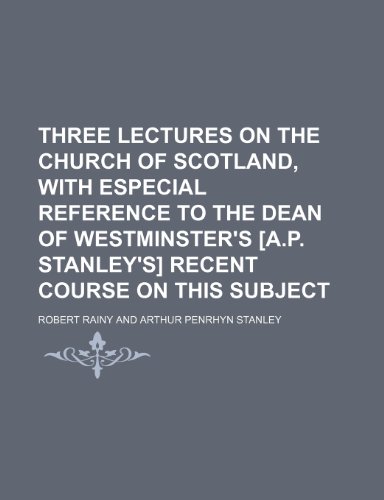 Three Lectures on the Church of Scotland, With Especial Reference to the Dean of Westminster's [A.p. Stanley's] Recent Course on This Subject (9781235592195) by Rainy, Robert