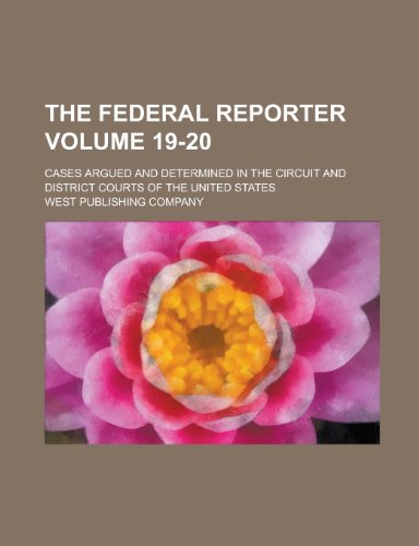The Federal Reporter; Cases Argued and Determined in the Circuit and District Courts of the United States Volume 19-20 (9781235597572) by West Publishing Company