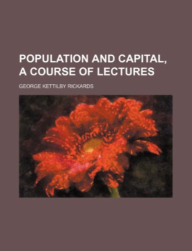 Population and Capital, a Course of Lectures (9781235598166) by Rickards, George Kettilby