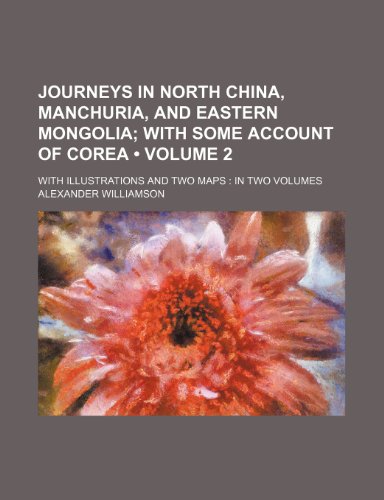 9781235598432: Journeys in North China, Manchuria, and Eastern Mongolia (Volume 2); With Some Account of Corea. with Illustrations and Two Maps in Two Volumes