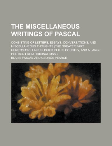 9781235603921: The Miscellaneous Writings of Pascal; Consisting of Letters, Essays, Conversations, and Miscellaneous Thoughts (the Greater Part Heretofore Unpublishe
