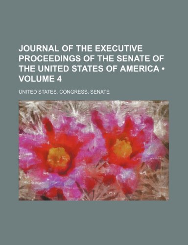 Journal of the Executive Proceedings of the Senate of the United States of America (Volume 4) (9781235604126) by United States Congress Senate