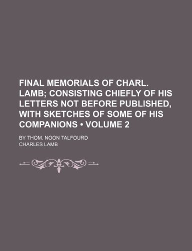 Final Memorials of Charl. Lamb (Volume 2); Consisting Chiefly of His Letters Not Before Published, with Sketches of Some of His Companions. by Thom. N (9781235607547) by Lamb, Charles