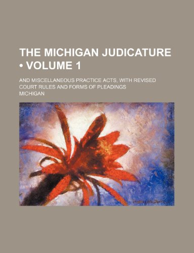 The Michigan Judicature (Volume 1); And Miscellaneous Practice Acts, with Revised Court Rules and Forms of Pleadings (9781235610424) by Michigan