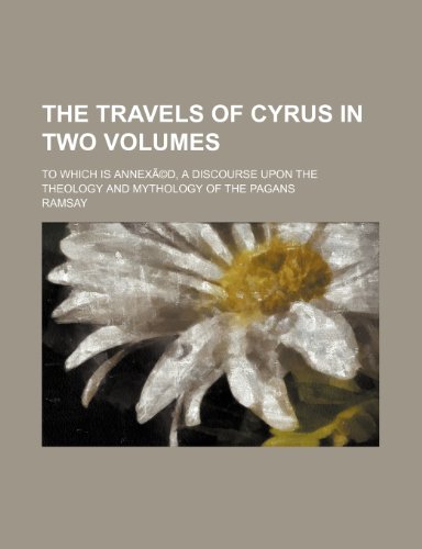 The Travels of Cyrus in Two Volumes; To Which Is Annexa(c)D, a Discourse Upon the Theology and Mythology of the Pagans (9781235612589) by Ramsay