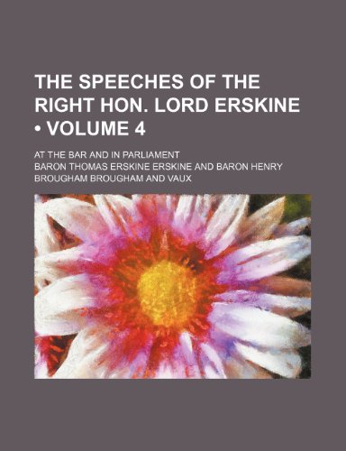 The Speeches of the Right Hon. Lord Erskine (Volume 4); At the Bar and in Parliament (9781235613517) by Erskine, Baron Thomas Erskine