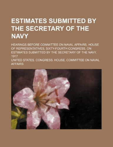 Estimates Submitted by the Secretary of the Navy; Hearings Before Committee on Naval Affairs, House of Representatives, Sixty-Fourth Congress, on Esti (9781235614361) by Affairs, United States Congress