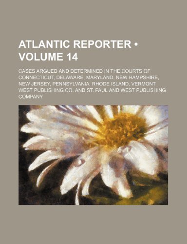 Atlantic Reporter (Volume 14); Cases Argued and Determined in the Courts of Connecticut, Delaware, Maryland, New Hampshire, New Jersey, Pennsylvania, (9781235615627) by Co, West Publishing