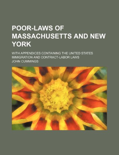 Poor-Laws of Massachusetts and New York; With Appendices Containing the United States Immigration and Contract-Labor Laws (9781235618000) by Cummings, John