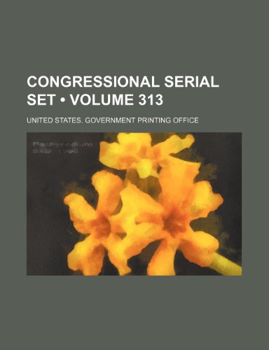Congressional Serial Set (Volume 313) (9781235618567) by United States Government Office